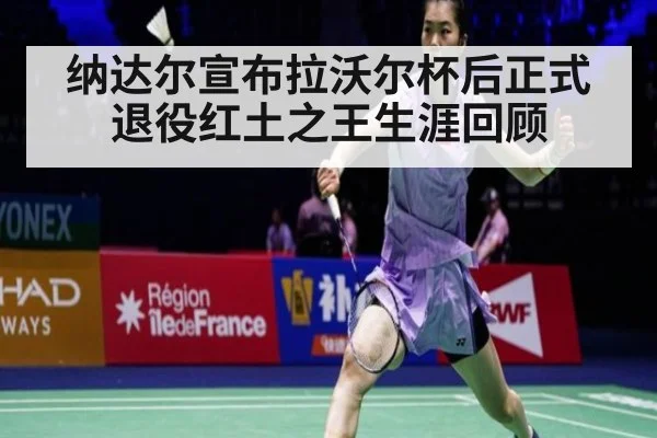 纳达尔宣布拉沃尔杯后正式退役红土之王生涯回顾