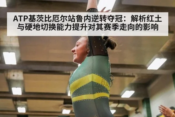 ATP基茨比厄尔站鲁内逆转夺冠:解析红土与硬地切换能力提升对其赛季走向的影响
